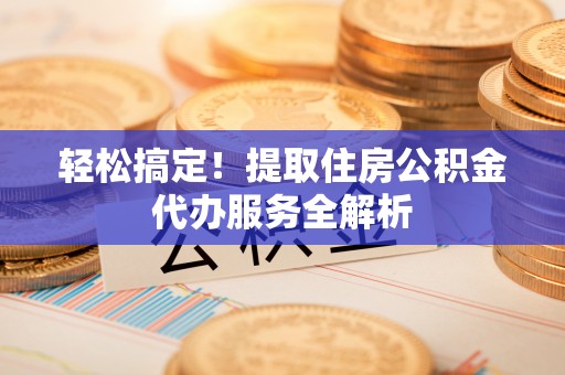 台南轻松搞定！提取住房公积金代办服务全解析