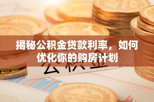 台南揭秘公积金贷款利率，如何优化你的购房计划