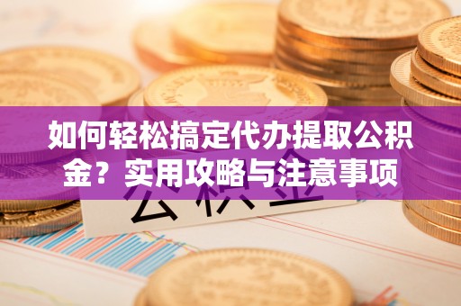 台南如何轻松搞定代办提取公积金？实用攻略与注意事项