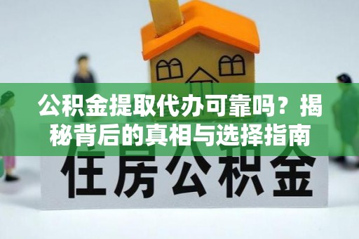 台南公积金提取代办可靠吗？揭秘背后的真相与选择指南