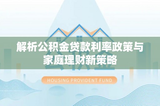 台南解析公积金贷款利率政策与家庭理财新策略