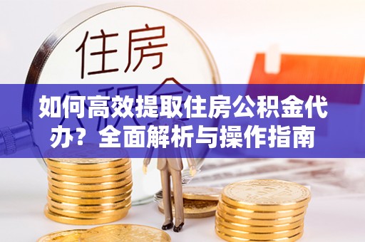 台南如何高效提取住房公积金代办？全面解析与操作指南