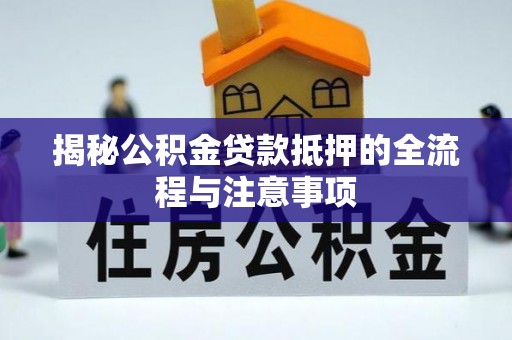 台南揭秘公积金贷款抵押的全流程与注意事项