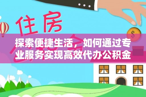 台南探索便捷生活，如何通过专业服务实现高效代办公积金提取