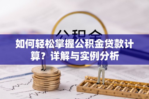 台南如何轻松掌握公积金贷款计算？详解与实例分析