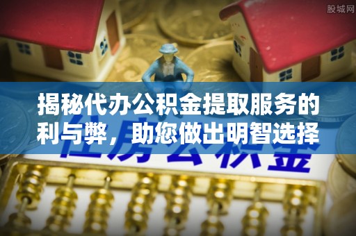 台南揭秘代办公积金提取服务的利与弊，助您做出明智选择