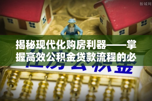 台南揭秘现代化购房利器——掌握高效公积金贷款流程的必备指南