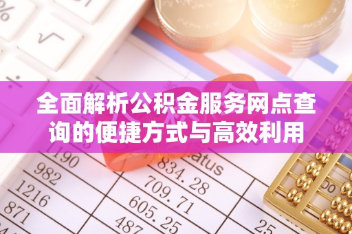台南全面解析公积金服务网点查询的便捷方式与高效利用