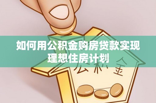 台南如何用公积金购房贷款实现理想住房计划