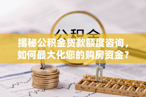 台南揭秘公积金贷款额度咨询，如何最大化您的购房资金？