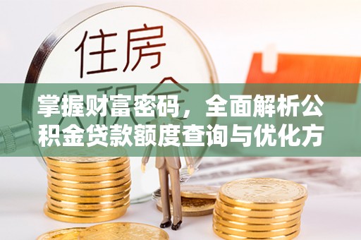 台南掌握财富密码，全面解析公积金贷款额度查询与优化方案