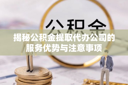 台南揭秘公积金提取代办公司的服务优势与注意事项