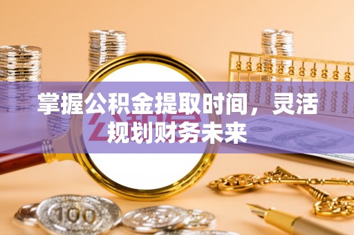台南掌握公积金提取时间，灵活规划财务未来
