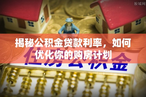 台南揭秘公积金贷款利率，如何优化你的购房计划