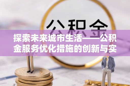 台南探索未来城市生活——公积金服务优化措施的创新与实践
