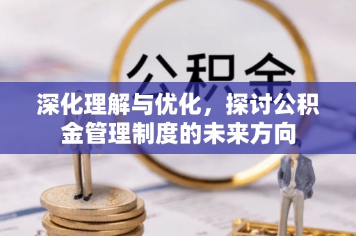 台南深化理解与优化，探讨公积金管理制度的未来方向