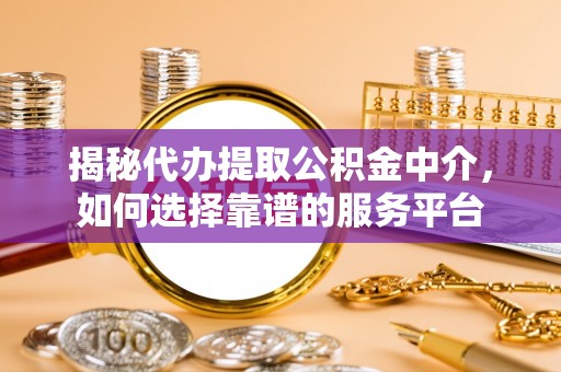 台南揭秘代办提取公积金中介，如何选择靠谱的服务平台