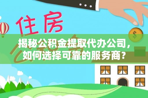 台南揭秘公积金提取代办公司，如何选择可靠的服务商？