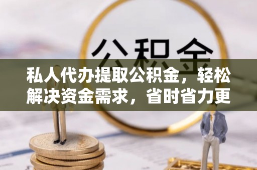 台南私人代办提取公积金，轻松解决资金需求，省时省力更高效
