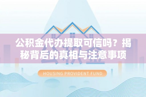 台南公积金代办提取可信吗？揭秘背后的真相与注意事项