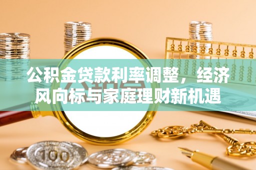 台南公积金贷款利率调整，经济风向标与家庭理财新机遇