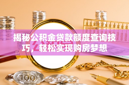 台南揭秘公积金贷款额度查询技巧，轻松实现购房梦想