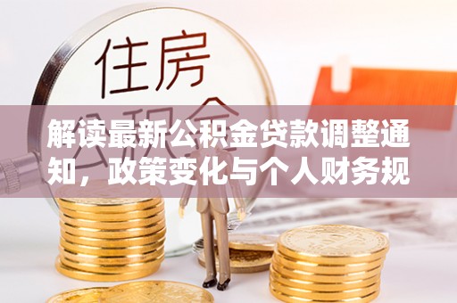 台南解读最新公积金贷款调整通知，政策变化与个人财务规划的影响