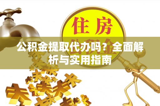 台南公积金提取代办吗？全面解析与实用指南