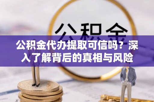 台南公积金代办提取可信吗？深入了解背后的真相与风险