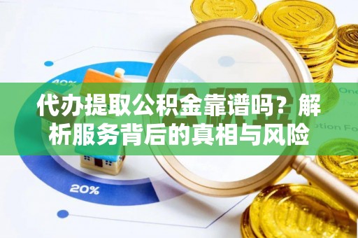 台南代办提取公积金靠谱吗？解析服务背后的真相与风险