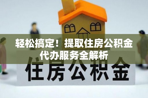 台南轻松搞定！提取住房公积金代办服务全解析