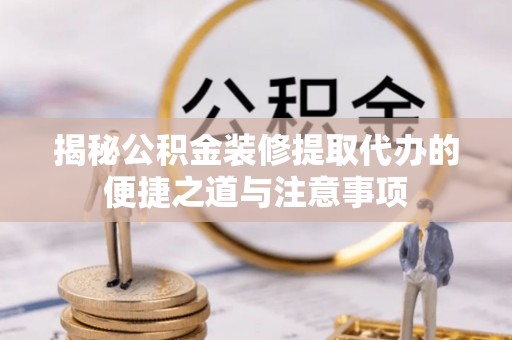 台南揭秘公积金装修提取代办的便捷之道与注意事项