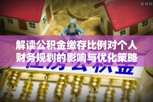台南解读公积金缴存比例对个人财务规划的影响与优化策略
