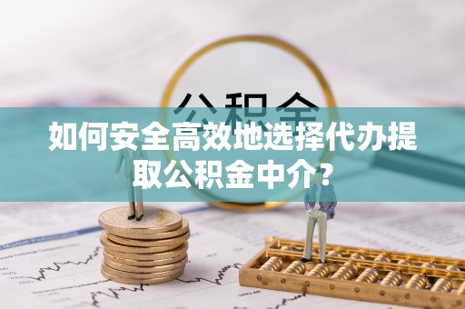 台南如何安全高效地选择代办提取公积金中介？