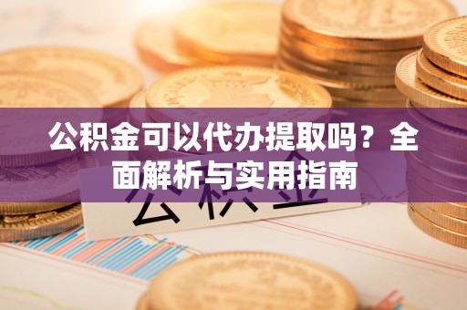 台南公积金可以代办提取吗？全面解析与实用指南