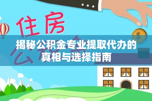 台南揭秘公积金专业提取代办的真相与选择指南
