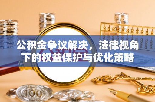 台南公积金争议解决，法律视角下的权益保护与优化策略