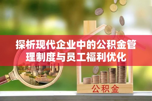台南探析现代企业中的公积金管理制度与员工福利优化