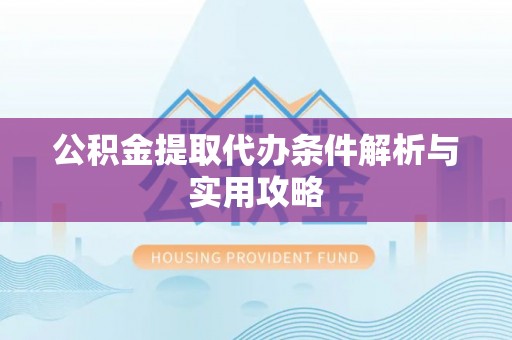 台南公积金提取代办条件解析与实用攻略
