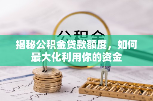 台南揭秘公积金贷款额度，如何最大化利用你的资金