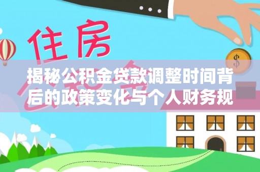 台南揭秘公积金贷款调整时间背后的政策变化与个人财务规划