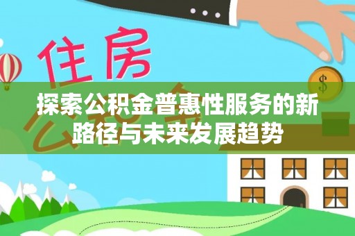 台南探索公积金普惠性服务的新路径与未来发展趋势