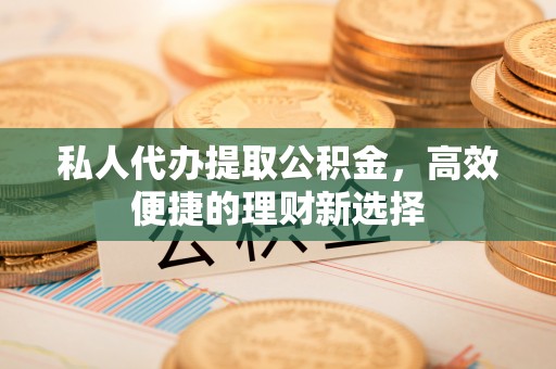 台南私人代办提取公积金，高效便捷的理财新选择