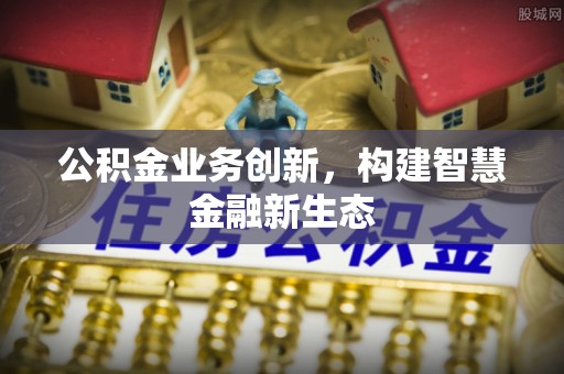 台南公积金业务创新，构建智慧金融新生态