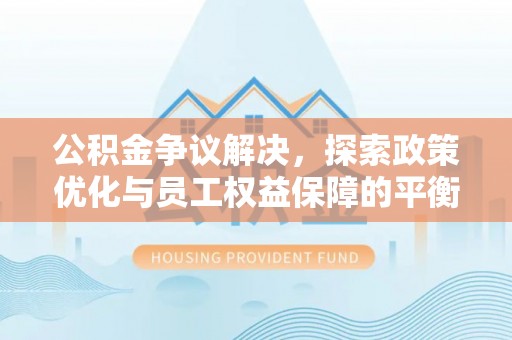 台南公积金争议解决，探索政策优化与员工权益保障的平衡点
