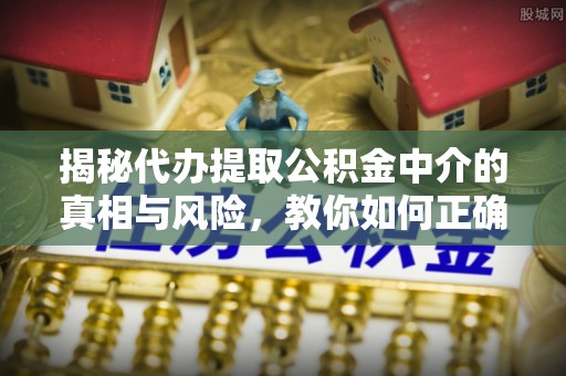 台南揭秘代办提取公积金中介的真相与风险，教你如何正确操作