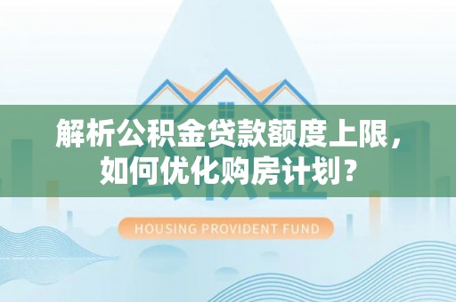台南解析公积金贷款额度上限，如何优化购房计划？