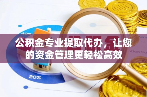 台南公积金专业提取代办，让您的资金管理更轻松高效