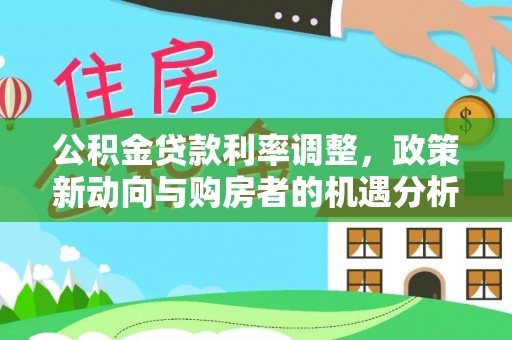 台南公积金贷款利率调整，政策新动向与购房者的机遇分析