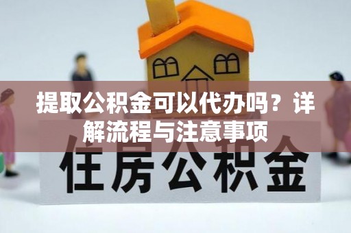 台南提取公积金可以代办吗？详解流程与注意事项